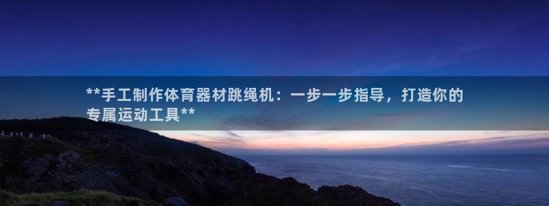 極悅平臺是正規平臺嗎安全嗎：**手工制作體育器材跳繩