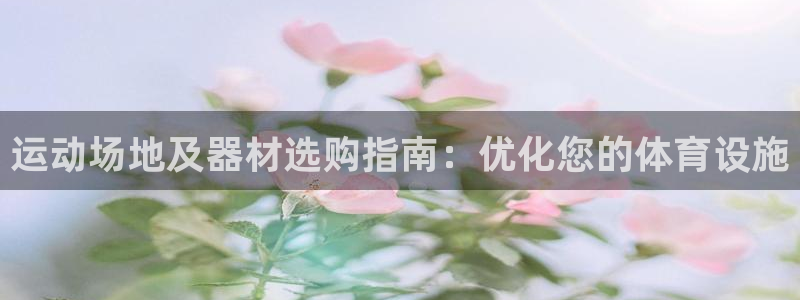極悅娛樂官網(wǎng)入口下載：運動場地及器材選購指南：優(yōu)化您