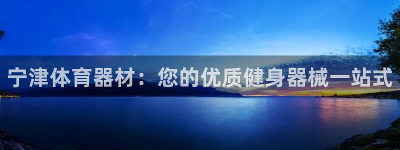 極悅平臺注冊官方網站下載安裝：寧津體育器材：您的優質