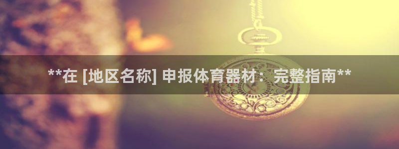 極悅平臺是什么公司：**在 [地區名稱] 申報體育器材：完整
