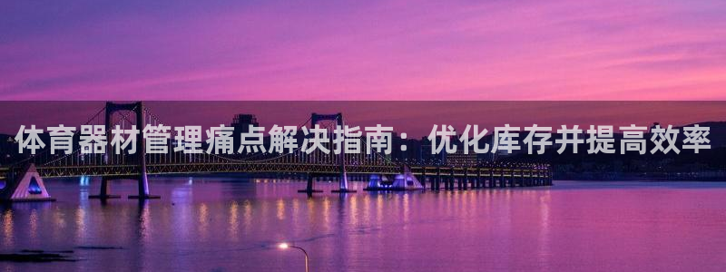 極悅娛樂代理怎么樣啊：體育器材管理痛點解決指南：優化庫存并提