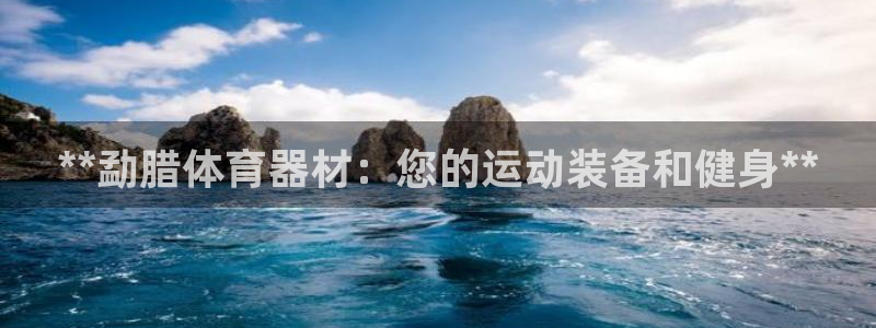 極悅平臺(tái)官網(wǎng)登錄不了：**勐臘體育器材：您的運(yùn)動(dòng)裝備
