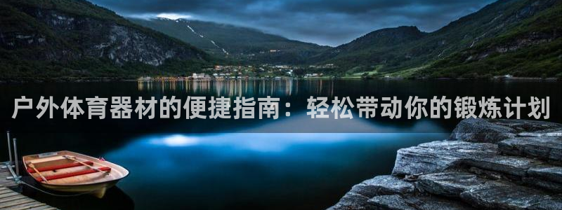 極悅平臺(tái)是干嘛的軟件：戶(hù)外體育器材的便捷指南：輕松帶