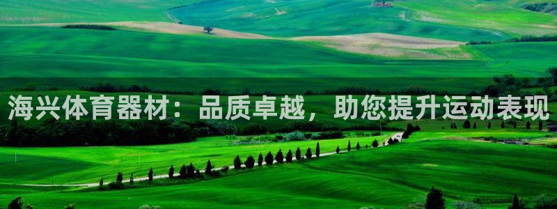 極悅平臺(tái)客服的聯(lián)系方式是多少：海興體育器材：品質(zhì)卓越