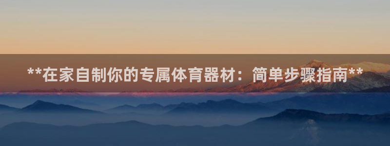極悅平臺官方網站首頁登錄：**在家自制你的專屬體育器