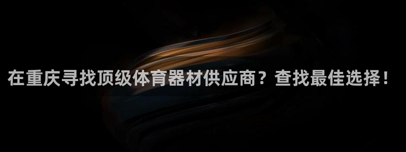 極悅平臺(tái)注冊流程圖：在重慶尋找頂級(jí)體育器材供應(yīng)商？查