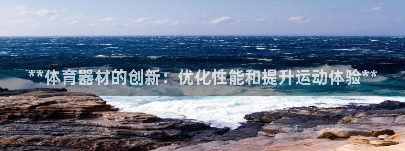 極悅娛樂下載安裝手機(jī)版：**體育器材的創(chuàng)新：優(yōu)化性能