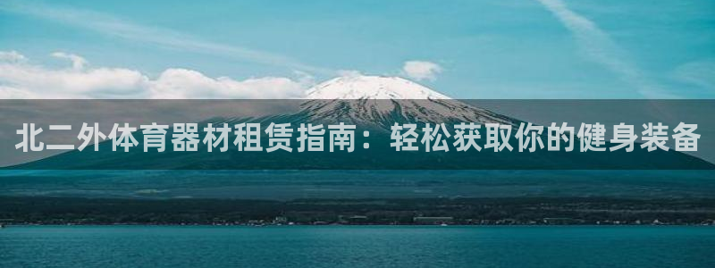 極悅平臺(tái)網(wǎng)址皮皮蝦下載：北二外體育器材租賃指南：輕松