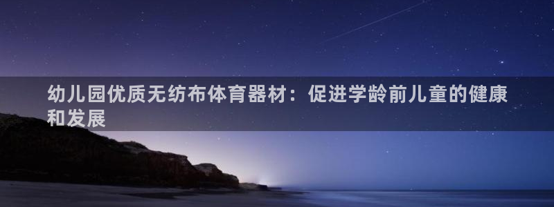 極悅官網(wǎng)登錄：幼兒園優(yōu)質(zhì)無紡布體育器材：促進(jìn)學(xué)齡前兒