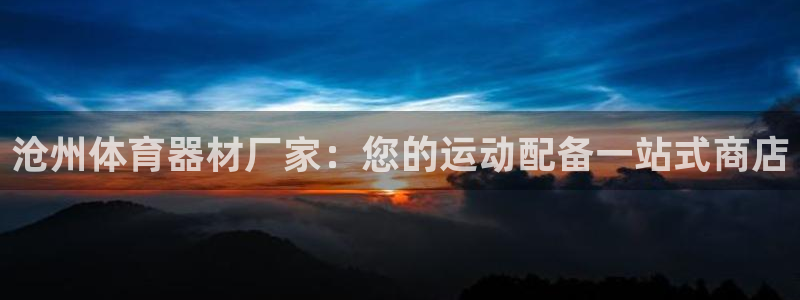 極悅官網(wǎng)的登錄方法是什么：滄州體育器材廠家：您的運(yùn)動(dòng)