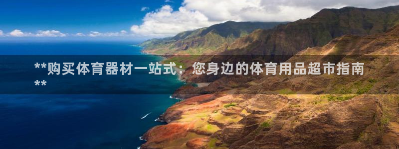 極悅平臺(tái)官方網(wǎng)站下載安卓：**購(gòu)買體育器材一站式：您