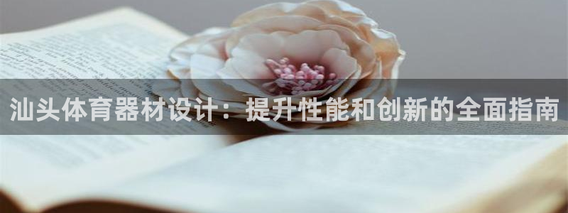 極悅平臺網(wǎng)址皮皮蝦：汕頭體育器材設(shè)計：提升性能和創(chuàng)新