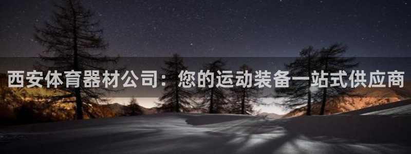 極悅娛樂下載官網：西安體育器材公司：您的運動裝備一站