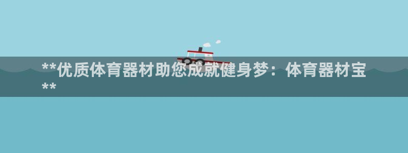 極悅官方網站入口網址是多少：**優質體育器材助您成就