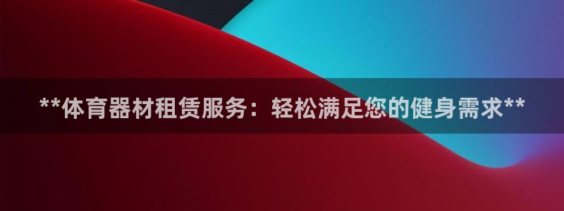 極悅平臺官網入口：**體育器材租賃服務：輕松滿足您的