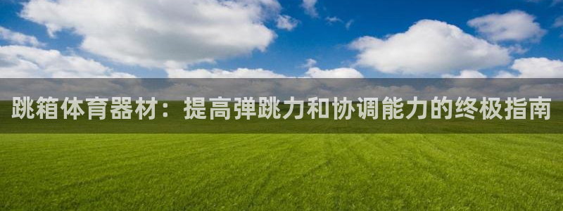 極悅娛樂貼吧百度：跳箱體育器材：提高彈跳力和協調能力