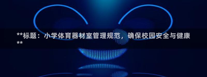 極悅平臺官網登錄網址：**標題：小學體育器材室管理規