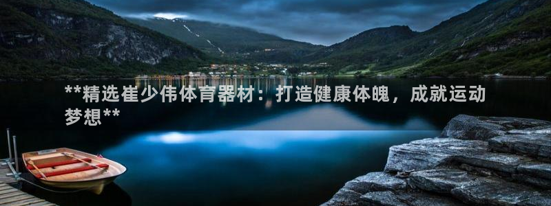 極悅娛樂(lè)會(huì)被騙嗎安全嗎：**精選崔少偉體育器材：打造