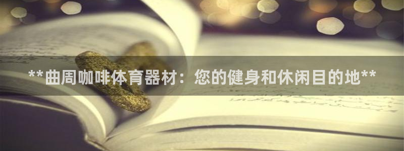 極悅官網的登錄方法有哪些：**曲周咖啡體育器材：您的